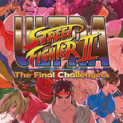 Ultra Street Fighter II: The Final Challengers – A Knockout Punch of Nostalgia and Modern Fighting Finesse!