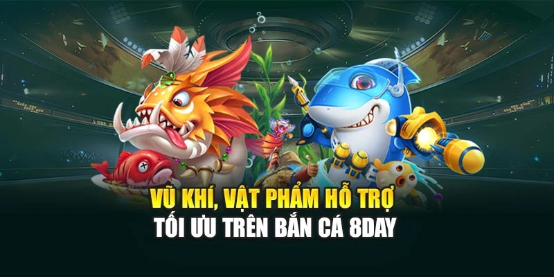 Vũ khí, vật phẩm hỗ trợ tối ưu trên bắn cá 8DAY